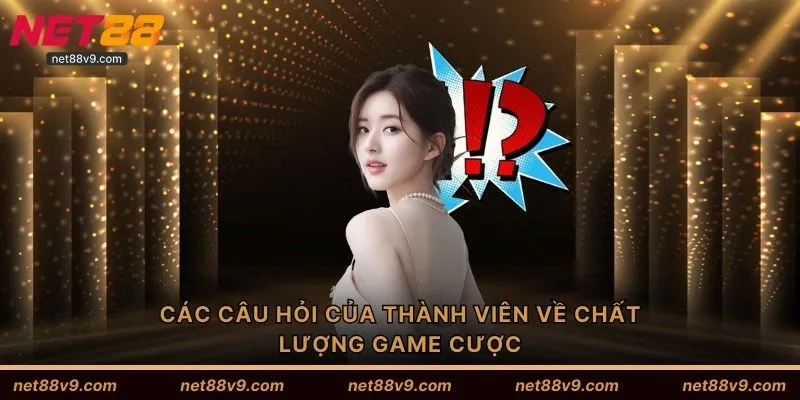 Các câu hỏi của thành viên về chất lượng game cược