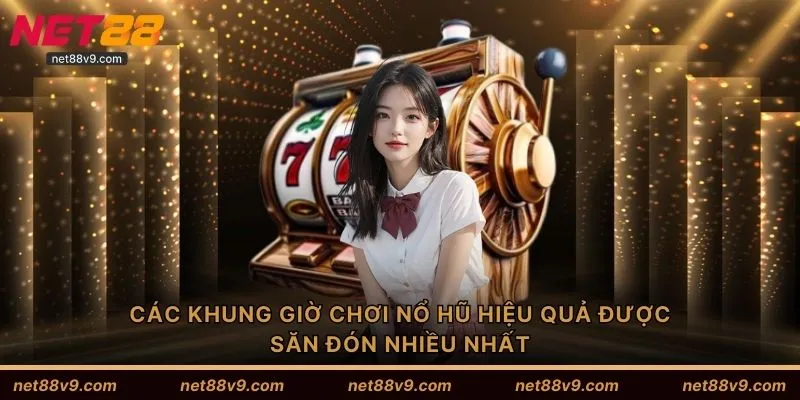 Các khung giờ chơi nổ hũ hiệu quả được săn đón nhiều nhất