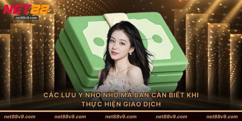 Các lưu ý nho nhỏ mà bạn cần biết khi thực hiện giao dịch