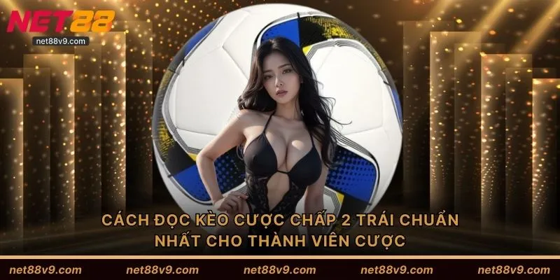 Cách đọc kèo cược chấp 2 trái chuẩn nhất cho thành viên cược