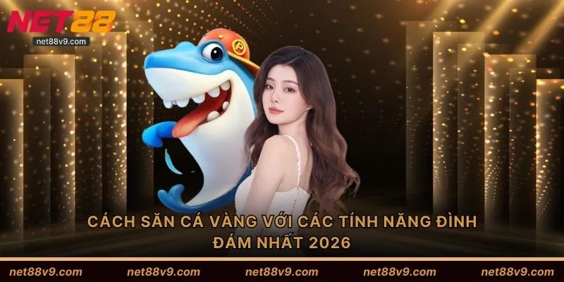 Cách săn cá vàng với các tính năng đình đám nhất 2026