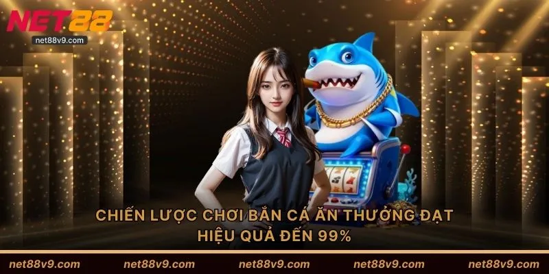 Chiến lược chơi bắn cá ăn thưởng đạt hiệu quả đến 99%