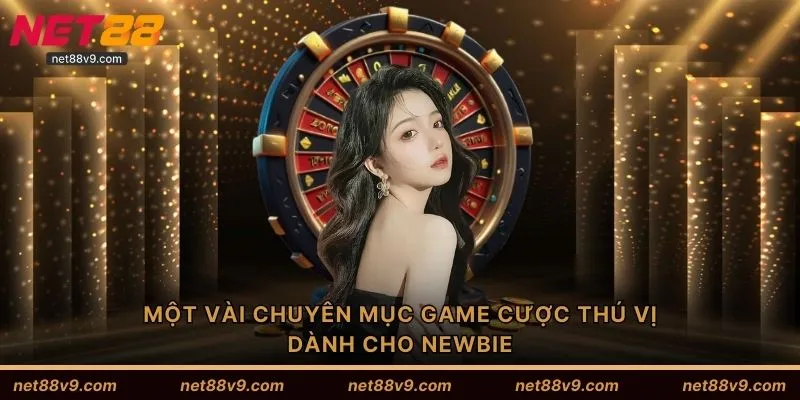 Một vài chuyên mục game cược thú vị dành cho newbie