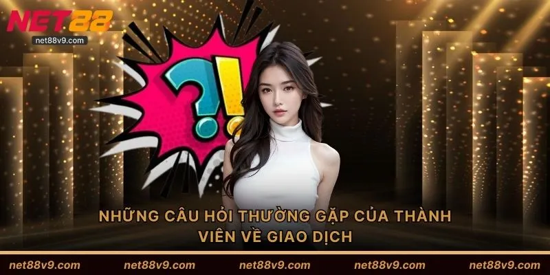 Những câu hỏi thường gặp của thành viên về giao dịch