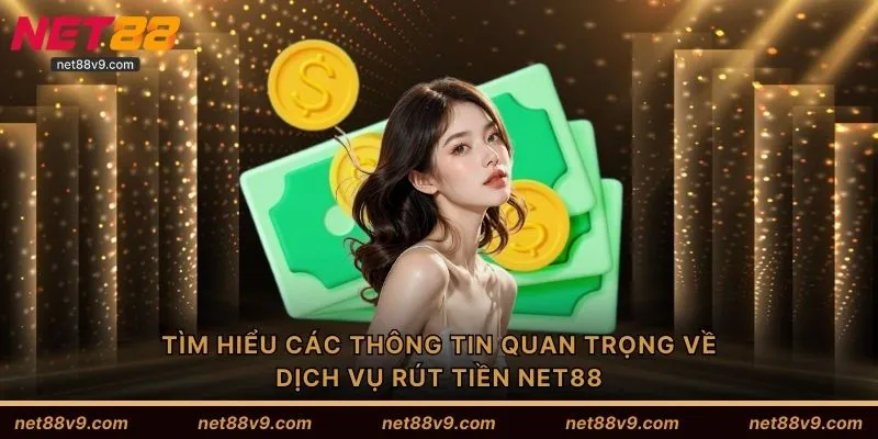 Tìm hiểu các thông tin quan trọng về dịch vụ rút tiền NET88