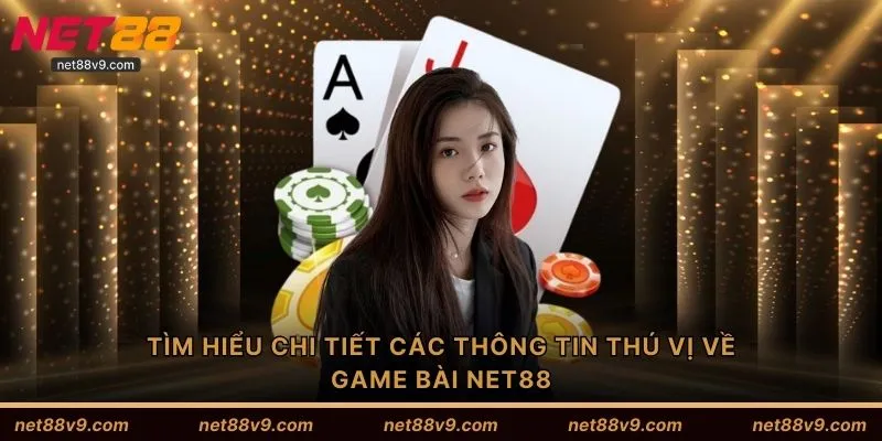 Tìm hiểu chi tiết các thông tin thú vị về game bài NET88