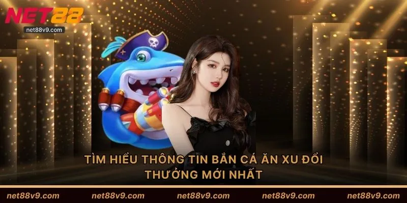 Tìm hiểu thông tin bắn cá ăn xu đổi thưởng mới nhất