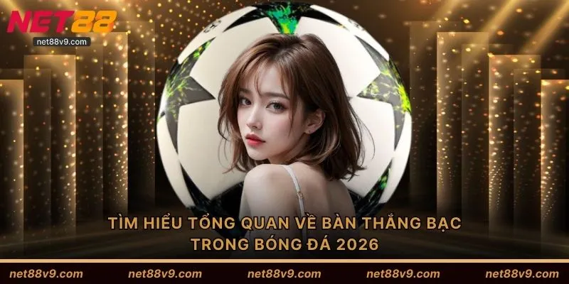Tìm hiểu tổng quan về bàn thắng bạc trong bóng đá 2026