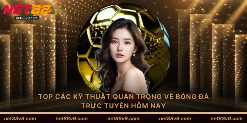 TOP các kỹ thuật quan trọng về bóng đá trực tuyến hôm nay