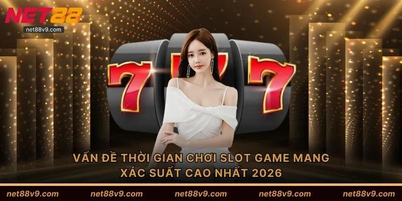 Vấn đề thời gian chơi slot game mang xác suất cao nhất 2026