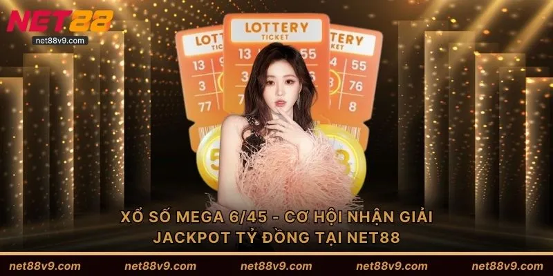 Xổ Số Mega 6/45 - Cơ Hội Nhận Giải Jackpot Tỷ Đồng Tại NET88